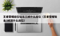 王者荣耀段位钻石三掉什么段位（王者荣耀铂金3掉到什么段位）