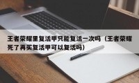 王者荣耀里复活甲只能复活一次吗（王者荣耀死了再买复活甲可以复活吗）