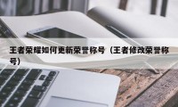 王者荣耀如何更新荣誉称号（王者修改荣誉称号）