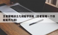 王者荣耀战士几级能学技能（王者荣耀一个技能能升几级）