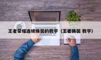 王者荣耀连续换装的教学（王者换装 教学）