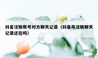 抖音注销账号对方聊天记录（抖音号注销聊天记录还在吗）