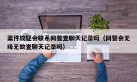 案件较轻会联系网警查聊天记录吗（网警会无缘无故查聊天记录吗）