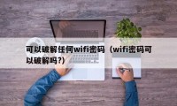 可以破解任何wifi密码（wifi密码可以破解吗?）