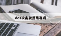 dos攻击就是黑客吗（dos攻击的后果是什么）