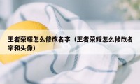 王者荣耀怎么修改名字（王者荣耀怎么修改名字和头像）