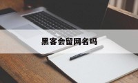 黑客会留网名吗（网络黑客名字）