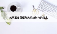 关于王者荣耀刘氏家族刘伟的信息