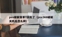 psv破解变革7关机了（psv368破解关机后怎么刷）