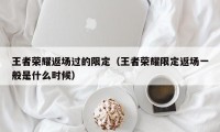 王者荣耀返场过的限定（王者荣耀限定返场一般是什么时候）