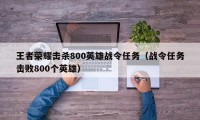 王者荣耀击杀800英雄战令任务（战令任务击败800个英雄）