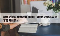 聊天记录能显示准确时间吗（聊天记录怎么能不显示时间）