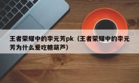 王者荣耀中的李元芳pk（王者荣耀中的李元芳为什么爱吃糖葫芦）