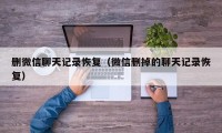 删微信聊天记录恢复（微信删掉的聊天记录恢复）