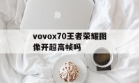 vovox70王者荣耀图像开超高帧吗（王者荣耀图像设置极致）