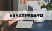 女生发微信聊天记录不回（微信聊天记录发不出去怎么回事）