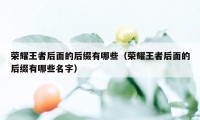 荣耀王者后面的后缀有哪些（荣耀王者后面的后缀有哪些名字）