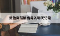 微信突然跳出导入聊天记录（微信莫名其妙导入聊天记录）