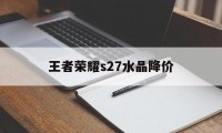 王者荣耀s27水晶降价（下次王者荣耀水晶折扣）