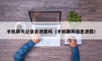 手机聊天记录会泄露吗（手机聊天信息泄露）