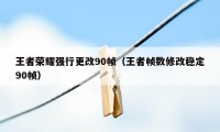 王者荣耀强行更改90帧（王者帧数修改稳定90帧）