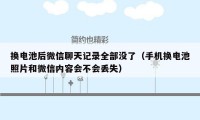 换电池后微信聊天记录全部没了（手机换电池照片和微信内容会不会丢失）