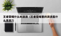 王者荣耀什么叫滴滴（王者荣耀里的滴滴是什么意思?）