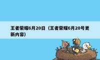 王者荣耀6月20日（王者荣耀6月20号更新内容）