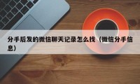 分手后发的微信聊天记录怎么找（微信分手信息）