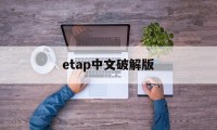 etap中文破解版（最新et打版破解版）