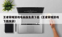 王者荣耀游戏电脑版免费下载（王者荣耀游戏下载安装）