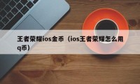 王者荣耀ios金币（ios王者荣耀怎么用q币）