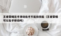 王者荣耀左手滑动右手不能放技能（王者荣耀可以右手移动吗）