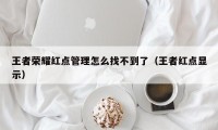 王者荣耀红点管理怎么找不到了（王者红点显示）