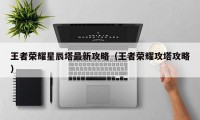 王者荣耀星辰塔最新攻略（王者荣耀攻塔攻略）