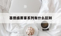 喜德盛黑客系列有什么区别（喜德盛黑客哪个型号好）