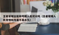 王者荣耀全能称号刷人机可以吗（王者荣耀人机觉悟称号是不是永久）