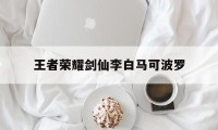 王者荣耀剑仙李白马可波罗（王者荣耀国服李白剑仙）