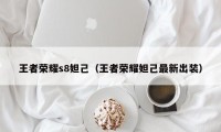 王者荣耀s8妲己（王者荣耀妲己最新出装）