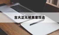 吉大正元被黑客攻击（网络安全吉大正元）