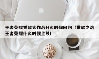 王者荣耀觉醒大作战什么时候回归（觉醒之战王者荣耀什么时候上线）