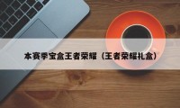 本赛季宝盒王者荣耀（王者荣耀礼盒）