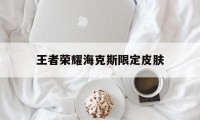 王者荣耀海克斯限定皮肤（lol海克斯最值得入手的皮肤）