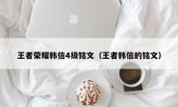 王者荣耀韩信4级铭文（王者韩信的铭文）