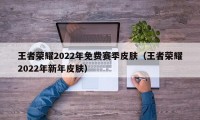 王者荣耀2022年免费赛季皮肤（王者荣耀2022年新年皮肤）