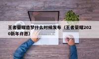 王者荣耀造梦什么时候发布（王者荣耀2020新年许愿）