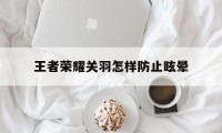 王者荣耀关羽怎样防止眩晕（关羽带眩晕好吗）