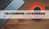 下载wf万能破解钥匙（wf万能钥匙破解版）