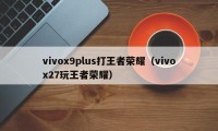 vivox9plus打王者荣耀（vivox27玩王者荣耀）