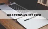 最新黑客免费送qq号（黑客破解号）